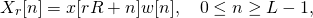 \[ 	X_r[n] = x[rR+n]w[n], \quad 0 \leq n \geq L-1, \]